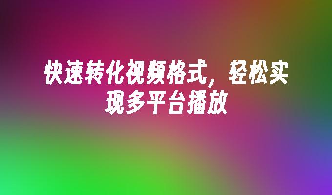 快速转化视频格式，轻松实现多平台播放