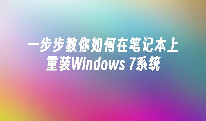 一步步教你如何在笔记本上重装Windows 7系统