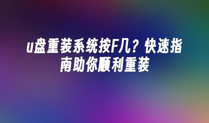 u盘重装系统按F几？快速指南助你顺利重装