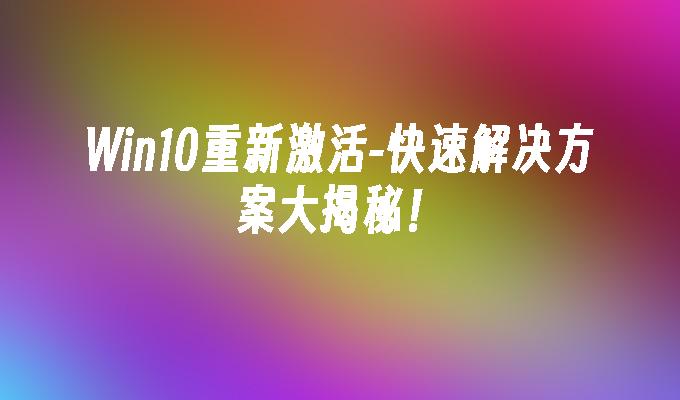 Win10重新激活-快速解决方案大揭秘！