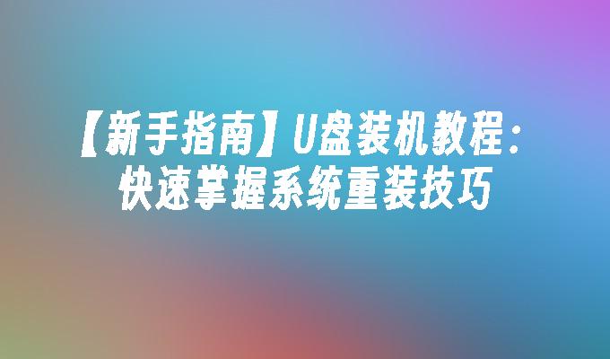 【新手指南】U盘装机教程：快速掌握系统重装技巧