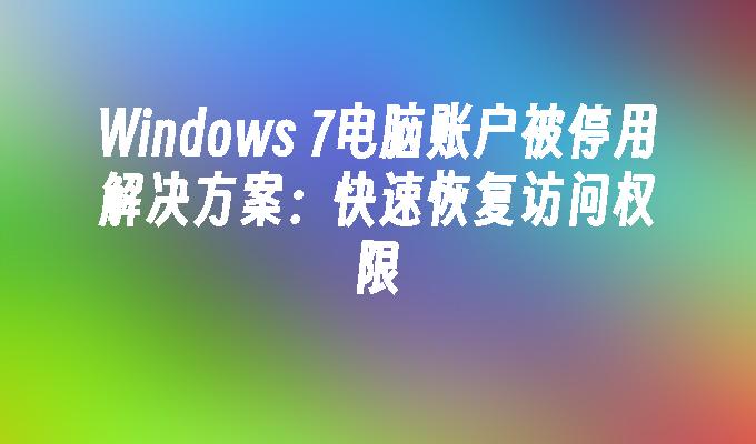 Windows 7电脑账户被停用解决方案：快速恢复访问权限