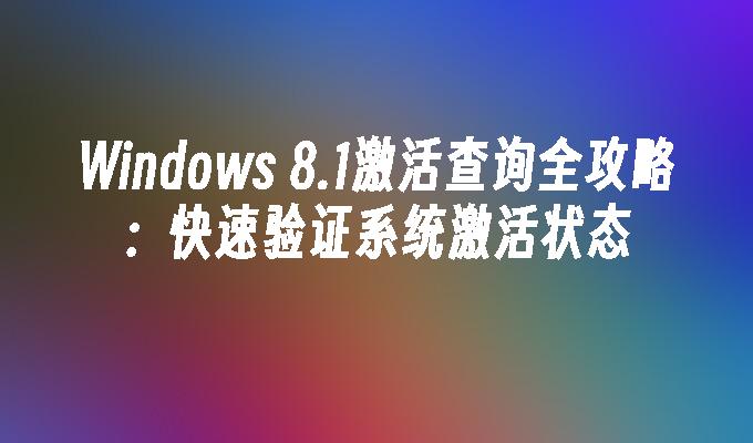 Windows 8.1激活查询全攻略：快速验证系统激活状态