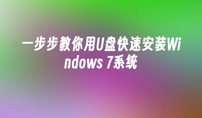 一步步教你用U盘快速安装Windows 7系统