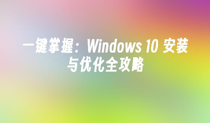 一键掌握：Windows 10 安装与优化全攻略