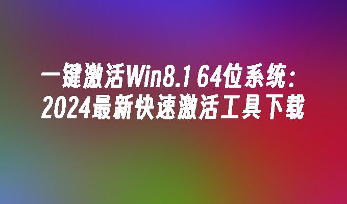 一键激活Win8.1 64位系统：2024最新快速激活工具下载