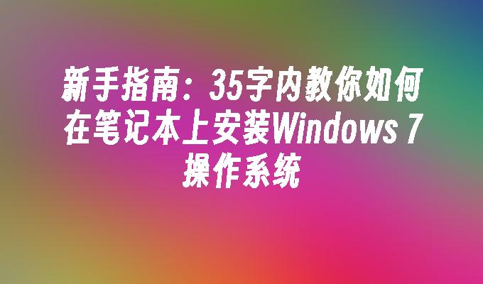 新手指南：35字内教你如何在笔记本上安装Windows 7操作系统