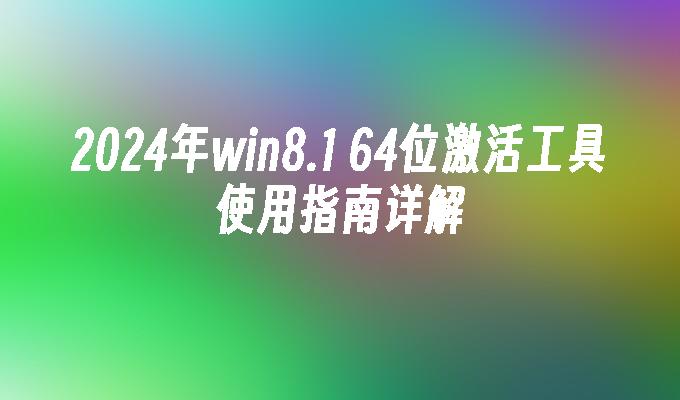 2024年win8.1 64位激活工具使用指南详解