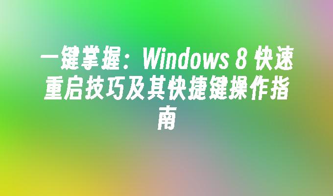 一键掌握：Windows 8 快速重启技巧及其快捷键操作指南