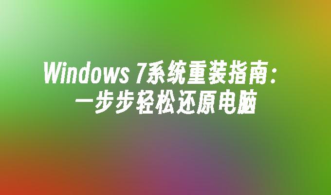 Windows 7系统重装指南：一步步轻松还原电脑