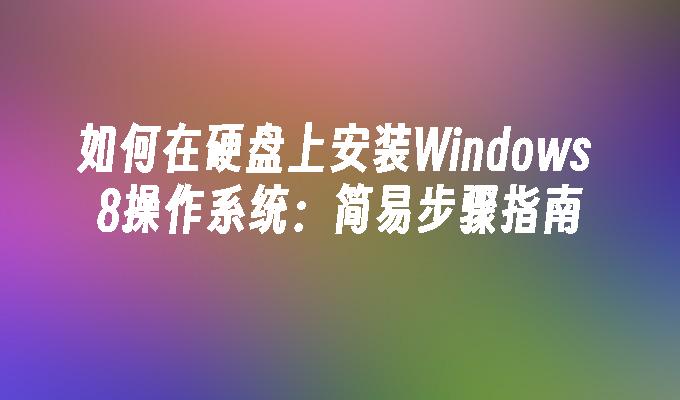 如何在硬盘上安装Windows 8操作系统：简易步骤指南