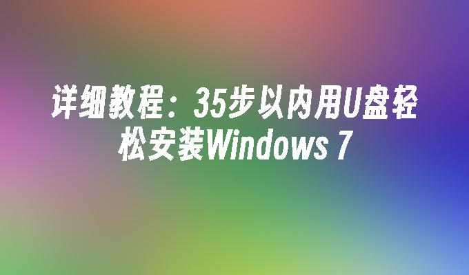 详细教程：35步以内用U盘轻松安装Windows 7