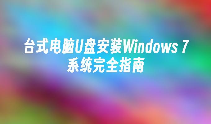 台式电脑U盘安装Windows 7系统完全指南