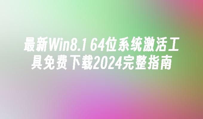 最新Win8.1 64位系统激活工具免费下载2024完整指南