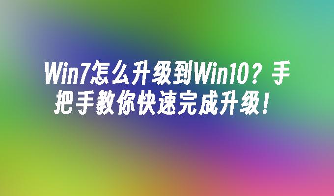 Win7怎么升级到Win10？手把手教你快速完成升级！