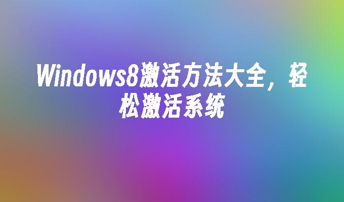 Windows8激活方法大全，轻松激活系统