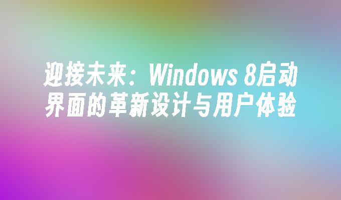 迎接未来：Windows 8启动界面的革新设计与用户体验