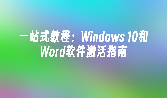 一站式教程：Windows 10和Word软件激活指南