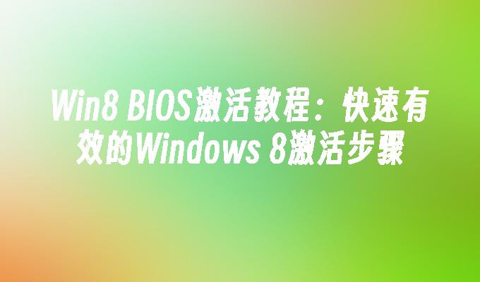 Win8 BIOS激活教程：快速有效的Windows 8激活步骤