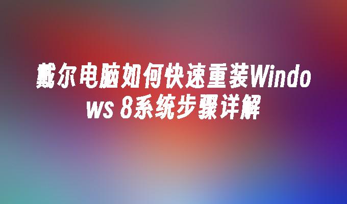 戴尔电脑如何快速重装Windows 8系统步骤详解