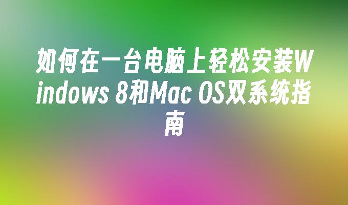 如何在一台电脑上轻松安装Windows 8和Mac OS双系统指南