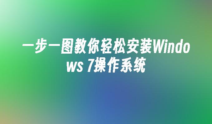 一步一图教你轻松安装Windows 7操作系统