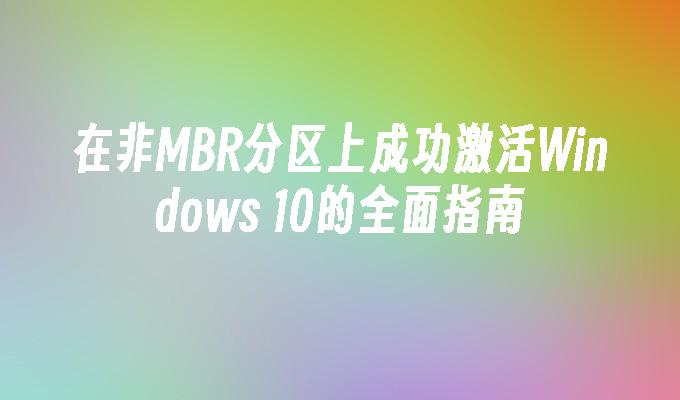 在非MBR分区上成功激活Windows 10的全面指南