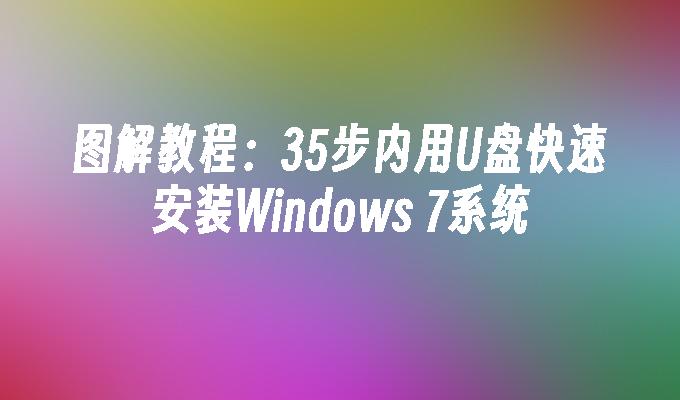 图解教程：35步内用U盘快速安装Windows 7系统