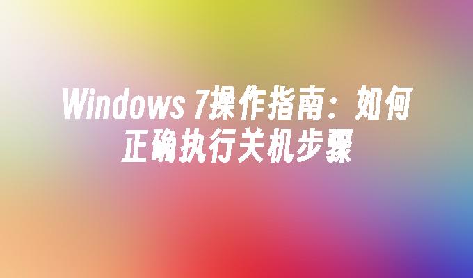 Windows 7操作指南：如何正确执行关机步骤