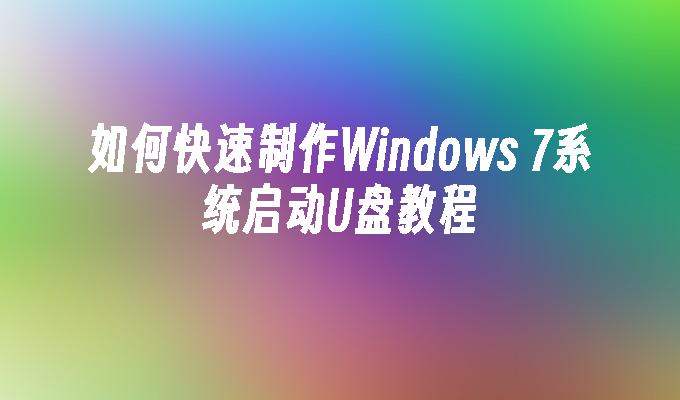 如何快速制作Windows 7系统启动U盘教程