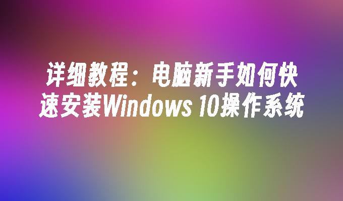 详细教程：电脑新手如何快速安装Windows 10操作系统