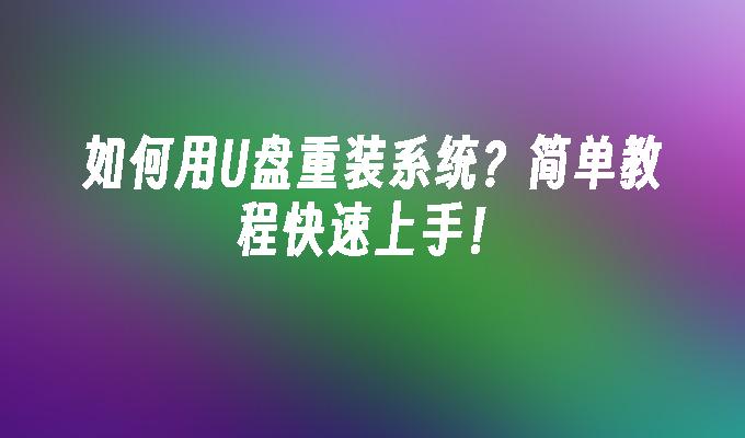 如何用U盘重装系统？简单教程快速上手！