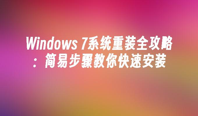 Windows 7系统重装全攻略：简易步骤教你快速安装