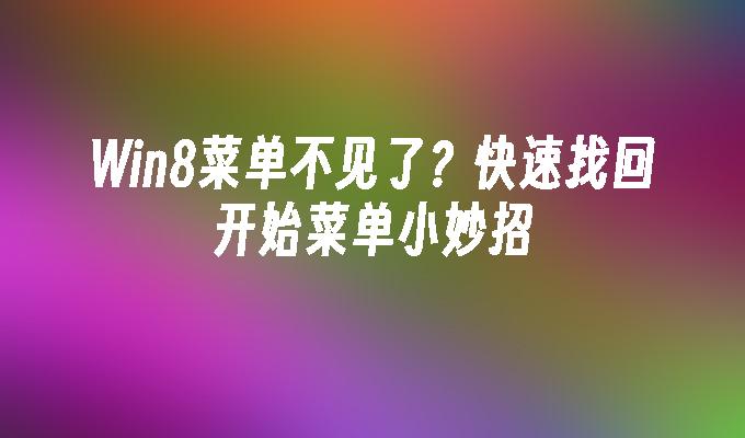 Win8菜单不见了？快速找回开始菜单小妙招