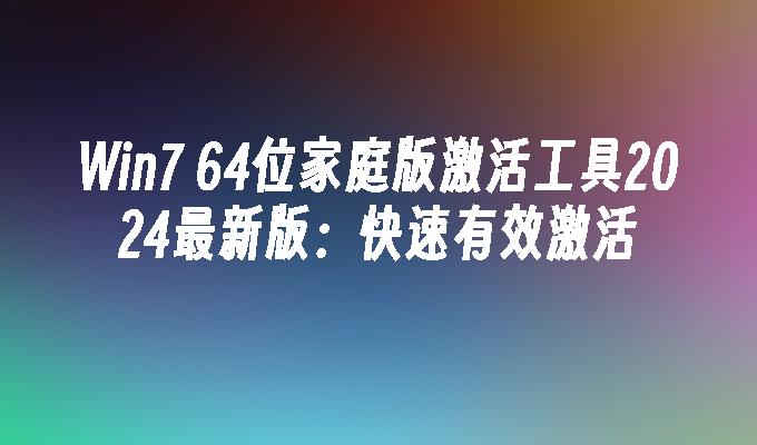 Win7 64位家庭版激活工具2024最新版：快速有效激活