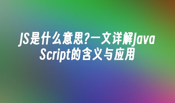 JS是什么意思?一文详解JavaScript的含义与应用