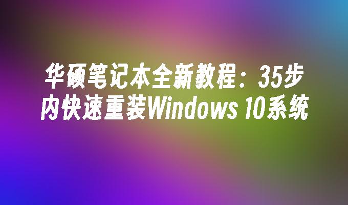 华硕笔记本全新教程：35步内快速重装Windows 10系统