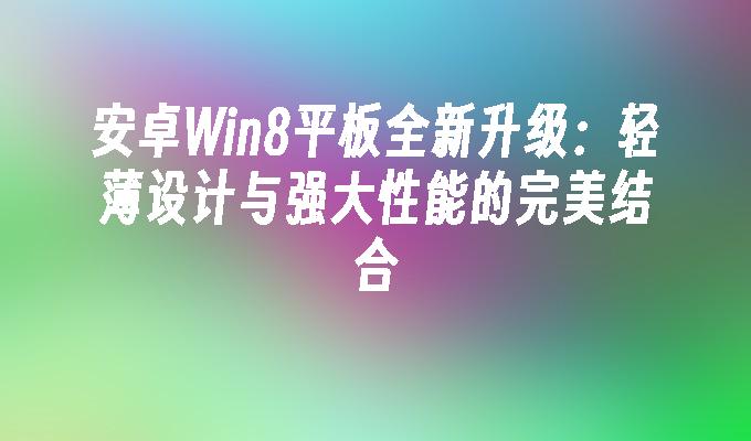 安卓Win8平板全新升级：轻薄设计与强大性能的完美结合