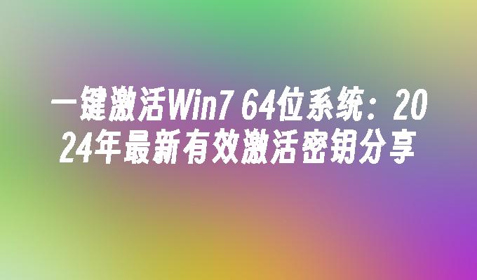 一键激活Win7 64位系统：2024年最新有效激活密钥分享