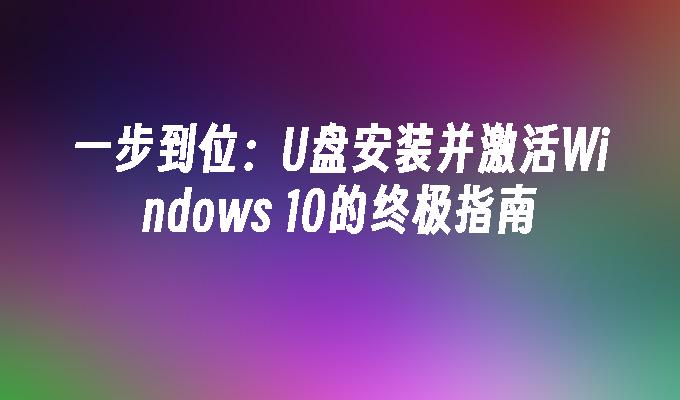 一步到位：U盘安装并激活Windows 10的终极指南