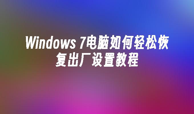 Windows 7电脑如何轻松恢复出厂设置教程