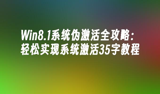 Win8.1系统伪激活全攻略：轻松实现系统激活35字教程