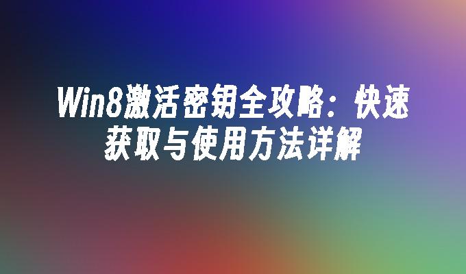 Win8激活密钥全攻略：快速获取与使用方法详解