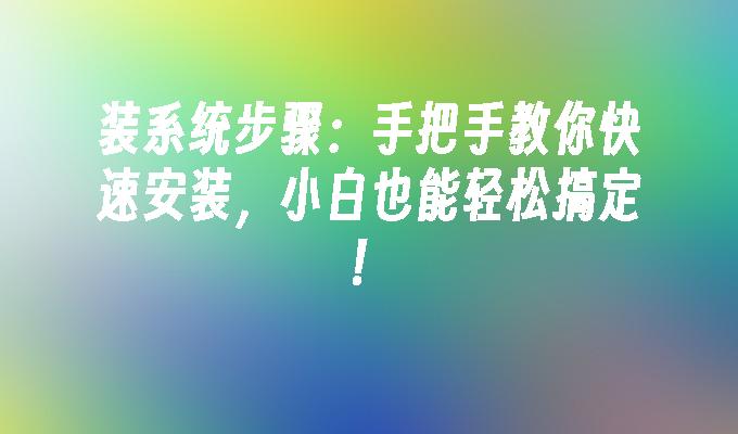 装系统步骤：手把手教你快速安装，小白也能轻松搞定！