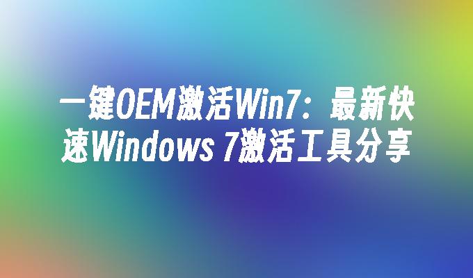 一键OEM激活Win7：最新快速Windows 7激活工具分享