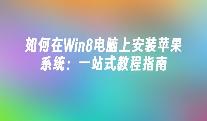 如何在Win8电脑上安装苹果系统：一站式教程指南