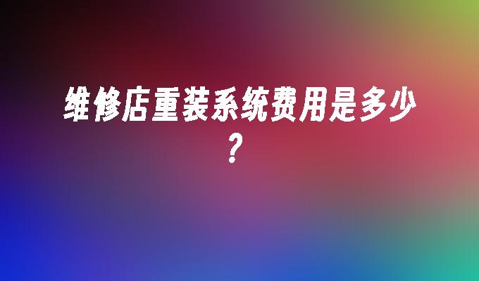 维修店重装系统费用是多少？