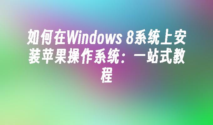 如何在Windows 8系统上安装苹果操作系统：一站式教程