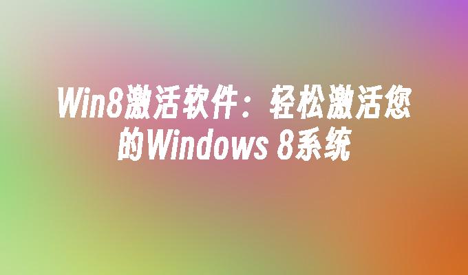 Win8激活软件：轻松激活您的Windows 8系统