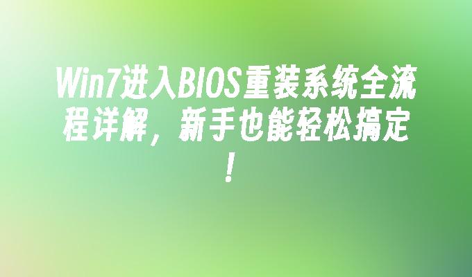 Win7进入BIOS重装系统全流程详解，新手也能轻松搞定！